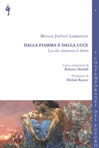 Dalla fiamma e dalla luce. La vita attraverso le lettere - Michail Jur'evic Lermontov - Libro Di Felice Edizioni 2020, I contemporanei del futuro | Libraccio.it