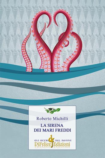 La sirena dei mari freddi - Roberto Michilli - Libro Di Felice Edizioni 2020, Gli occhi del pavone | Libraccio.it
