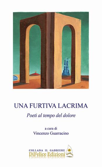 Una furtiva lacrima. Poeti al tempo del dolore  - Libro Di Felice Edizioni 2020, Il gabbiere | Libraccio.it