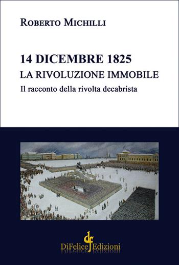 14 dicembre 1825. La rivoluzione immobile. Il racconto della rivolta decabrista - Roberto Michilli - Libro Di Felice Edizioni 2022, Saggistica | Libraccio.it