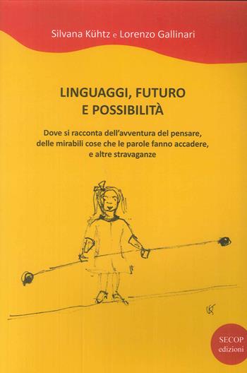 Linguaggi, futuro e possibilità. Dove si racconta dell'avventura del pensare, delle mirabili cose che le parole fanno accadere e altre stravaganze - Silvana Kühtz, Lorenzo Gallinari - Libro Secop 2018 | Libraccio.it