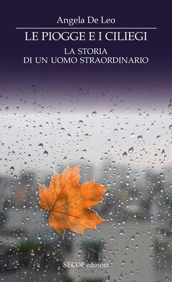 Le piogge e i ciliegi. La storia di un uomo straordinario - Angela De Leo - Libro Secop 2018 | Libraccio.it