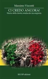 Ci credo ancora. Storia della destra sindacale incompiuta - Massimo Visconti - Libro Secop 2020, Storia è/e memoria | Libraccio.it