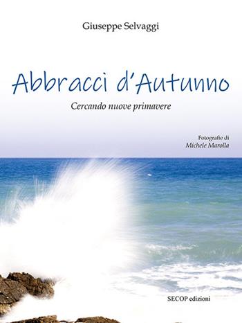 Abbracci d'autunno. Cercando nuove primavere. Ediz. illustrata - Giuseppe Selvaggi - Libro Secop 2020, Oltre il confine | Libraccio.it