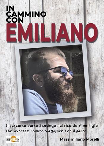 In cammino con Emiliano. Il percorso verso Santiago nel ricordo di un figlio che avrebbe dovuto viaggiare con il padre - Massimiliano Morelli - Libro Arancia Publishing 2021 | Libraccio.it