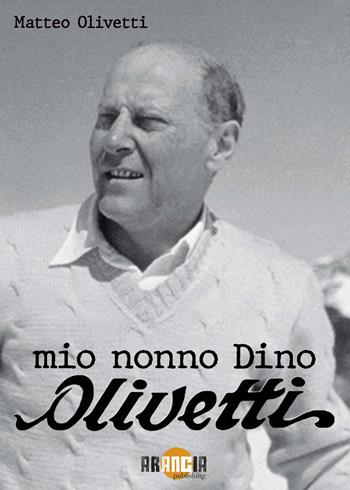 Mio nonno Dino Olivetti - Matteo Olivetti - Libro Arancia Publishing 2025 | Libraccio.it