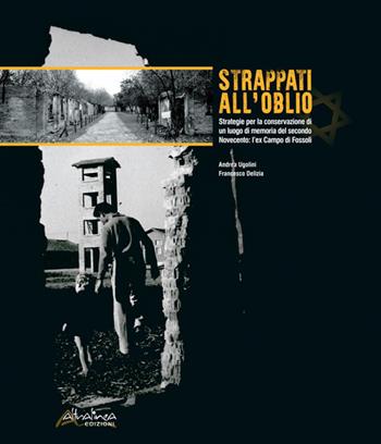 Strappati all'oblio. Strategie per la conservazione di un luogo di memoria del secondo Novecento: l'ex Campo di Fossoli - Andrea Ugolini, Francesco Delizia - Libro Altralinea Edizioni 2017, Pristina Servare | Libraccio.it