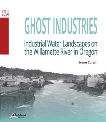 Ghost industries. Industrial water landscapes on the Willamette River in Oregon. Nuova ediz. - Irene Curulli - Libro Altralinea Edizioni 2018 | Libraccio.it
