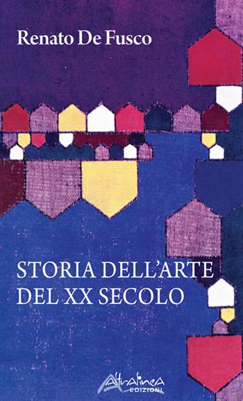 Storia dell'arte del XX secolo - Renato De Fusco - Libro Altralinea 2018 | Libraccio.it