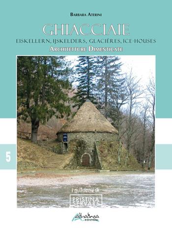 Ghiacciaie-Eiskellern-Ijskellers-Glacières-Ice-houses. Architetture dimenticate - Barbara Aterini - Libro Altralinea 2018 | Libraccio.it