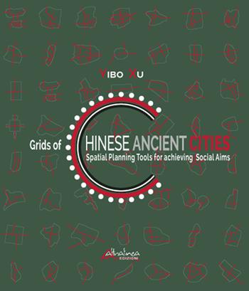 Grids of Chinese ancient cities. Spatial planning tools for achieving social aims - Yibo Xu - Libro Altralinea Edizioni 2019 | Libraccio.it