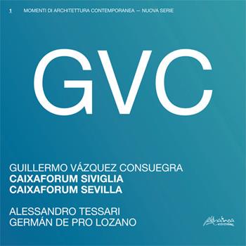 GVC - Guillermo Vázquez Consuegra. Caixaforum Siviglia. Ediz. italiana e spagnola - Alessandro Tessari, German De Pro Lozano - Libro Altralinea 2019, Momenti di architettura contemporanea. Nuova serie | Libraccio.it