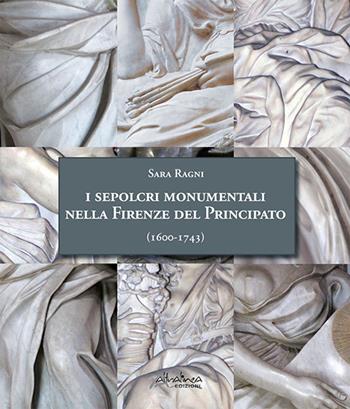 I sepolcri monumentali nella Firenze del Principato (1600-1743). Dagli ultimi anni del regno di Ferdinando I fino alla fine della dinastia medicea. Nuova ediz. - Sara Ragni - Libro Altralinea Edizioni 2020 | Libraccio.it