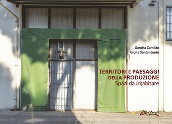 Territori e paesaggi della produzione. Spazi da (ri)abitare - Sandra Camicia, Giulia Santantonio - Libro Altralinea 2020 | Libraccio.it