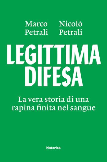 Legittima difesa. La vera storia di una rapina finita nel sangue - Marco Petrali, Nicolò Petrali - Libro Historica Edizioni 2017 | Libraccio.it