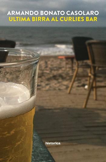 Ultima birra al Curlies bar - Armando Bonato Casolaro - Libro Historica Edizioni 2017 | Libraccio.it