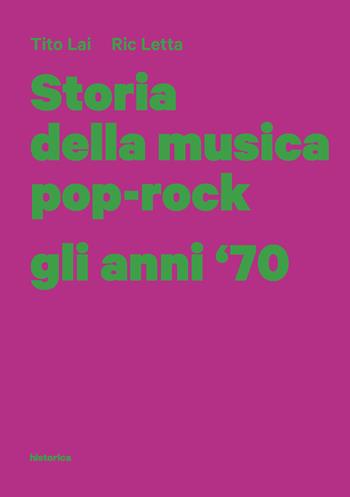 Storia della musica pop-rock. Gli anni '70 - Tito Lai, Ric Letta - Libro Historica Edizioni 2017 | Libraccio.it
