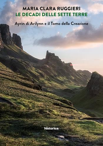 Le decadi delle sette terre. Ayrin di Arilynn e il Tomo della Creazione - Maria Clara Ruggieri - Libro Historica Edizioni 2017 | Libraccio.it