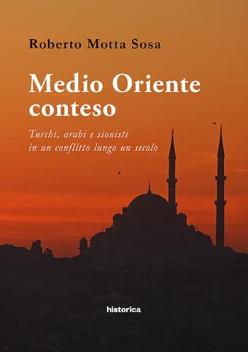 Medio Oriente conteso. Turchi, arabi e sionisti in un conflitto lungo un secolo - Roberto Motta Sosa - Libro Historica Edizioni 2017 | Libraccio.it