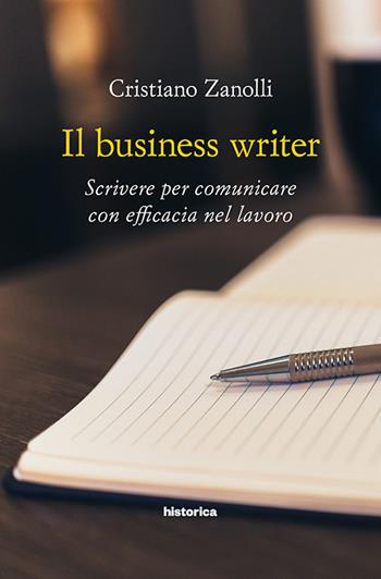 Il business writer. Scrivere per comunicare con efficacia nel lavoro - Cristiano Zanolli - Libro Historica Edizioni 2017 | Libraccio.it
