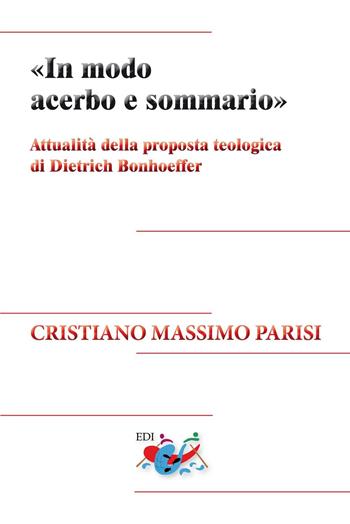 «In modo acerbo e sommario». Attualità della proposta teologica di Dietrich Bonhoeffer. Nuova ediz. - Cristiano Massimo Parisi - Libro Editrice Domenicana Italiana 2017, Studi teologici | Libraccio.it