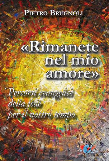 «Rimanete nel mio amore». Percorsi evangelici della fede per il nostro tempo. Nuova ediz. - Pietro Brugnoli - Libro Editrice Domenicana Italiana 2018 | Libraccio.it