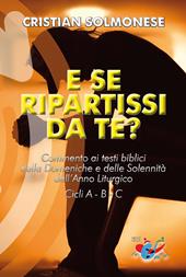 E se ripartissi da te? Commento ai testi biblici delle Domeniche e delle Solennità dell'Anno Liturgico. Cicli A - B - C. Nuova ediz.