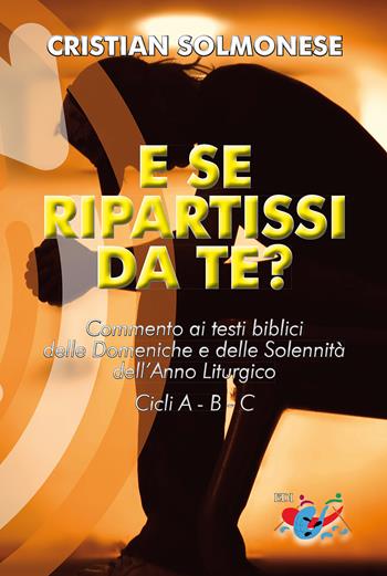 E se ripartissi da te? Commento ai testi biblici delle Domeniche e delle Solennità dell'Anno Liturgico. Cicli A - B - C. Nuova ediz. - Cristian Solmonese - Libro Editrice Domenicana Italiana 2018 | Libraccio.it