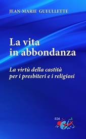 La vita in abbondanza. La virtù della castità per i presbiteri e i religiosi. Nuova ediz.