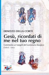 Gesù, ricordati di me nel tuo regno. Commento ai Vangeli del Lezionario liturgico. Ciclo C - Luca