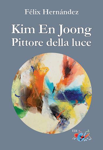 Kim En Joong pittore della luce. Ediz. a colori - Félix Hernández - Libro Editrice Domenicana Italiana 2021 | Libraccio.it