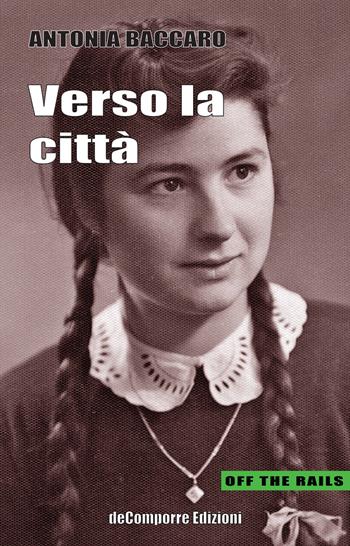 Verso la città. Racconti autobiografici tra il Molise e Roma raccolti e trascritti da Anna Rita Colaianni - Antonia Baccaro - Libro de-Comporre 2020, Off the rails | Libraccio.it