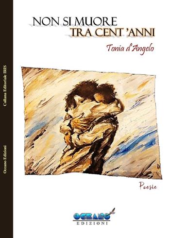 Non si muore tra cent'anni - Tonia D'Angelo - Libro L'Oceano nell'Anima 2019, Iris | Libraccio.it