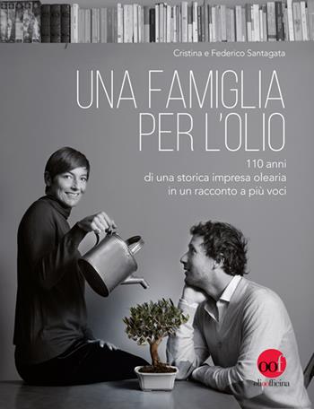 Una famiglia per l'olio. 110 anni di una storica impresa olearia in un racconto a più voci - Cristina Santagata, Federico Santagata - Libro Olio Officina 2017, OOF book | Libraccio.it