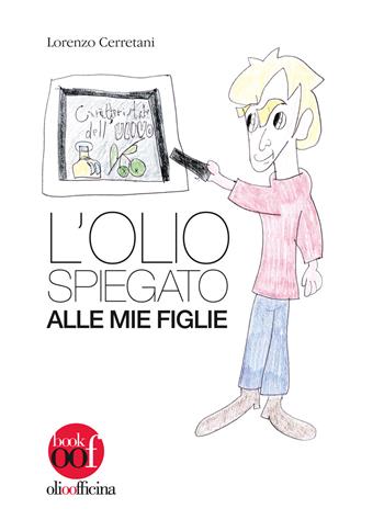 L' olio spiegato alle mie figlie - Lorenzo Cerretani - Libro Olio Officina 2018, OOF book | Libraccio.it