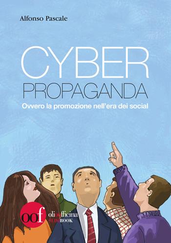 Cyber propaganda. Ovvero la promozione nell'era dei social - Alfonso Pascale - Libro Olio Officina 2019, Slim Book | Libraccio.it