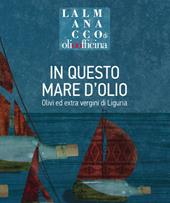 L' almanacco di Olio Officina. Vol. 8: In questo mare d'olio. Olivi ed extra vergini di Liguria.