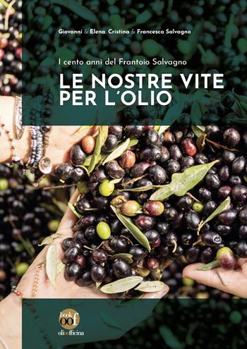 Le nostre vite per l'olio. I cento anni del Frantoio Salvagno. Ediz. illustrata - Giovanni Salvagno, Elena Salvagno, Cristina Salvagno - Libro Olio Officina 2023, OOF book | Libraccio.it