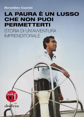 La paura è un lusso che non puoi permetterti. Storia di un’avventura imprenditoriale - Berardino Guarini - Libro Olio Officina 2025, OOF book | Libraccio.it