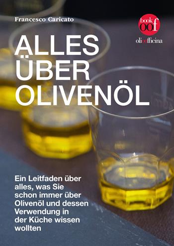 Alles über Olivenöl. Ein Leitfaden über alles, was Sie schon immer über Olivenöl und dessen Verwendung in der Küche wissen wollten - Francesco Caricato - Libro Olio Officina 2025, OOF book | Libraccio.it