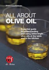 All about olive oil. Essential guide to understanding and using extra-virgin olive oils at the table and in the kitchen. Ediz. illustrata