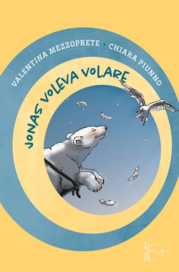 Jonas voleva volare. Ediz. a colori - Valentina Mezzoprete, Chiara Piunno - Libro Albe Edizioni 2020 | Libraccio.it