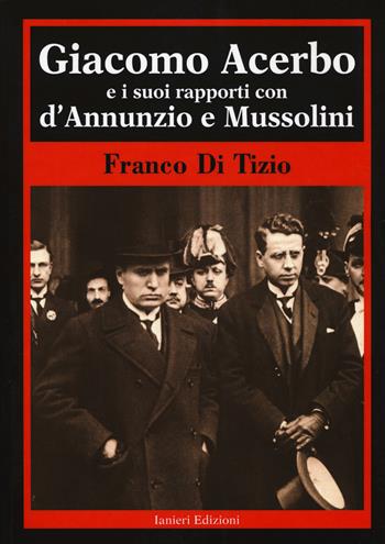 Giacomo Acerbo e i suoi rapporti con D'Annunzio e Mussolini - Franco Di Tizio - Libro Ianieri 2017, Biblioteca Dannunziana saggistica | Libraccio.it