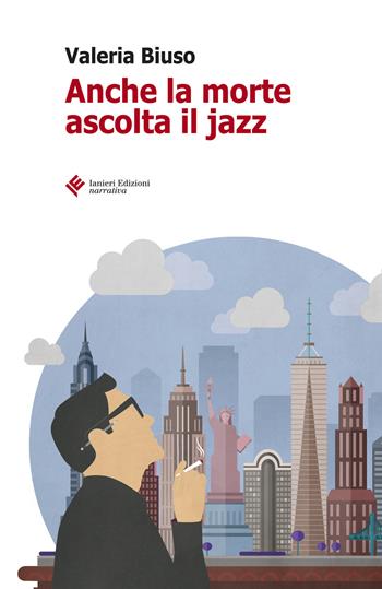 Anche la morte ascolta il jazz - Valeria Biuso - Libro Ianieri 2017, Forsythia. Narrativa e romanzi | Libraccio.it