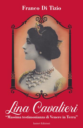 Lina Cavalieri. «Massima testimonianza di Venere in Terra» - Franco Di Tizio - Libro Ianieri 2019, Monografie e saggi | Libraccio.it