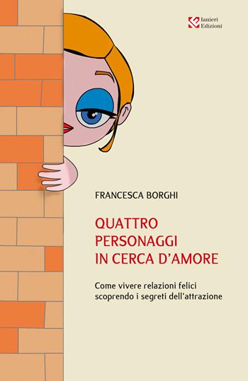 Quattro personaggi in cerca d'amore. Come vivere relazioni felici scoprendo i segreti dell'attrazione - Francesca Borghi - Libro Ianieri 2019, Saggistica | Libraccio.it