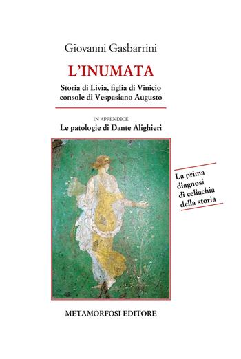 L' inumata. Storia di Livia, figlia di Vinicio console di Vespasiano Augusto. La prima indagine di celiachia della storia - Giovanni Gasbarrini - Libro Metamorfosi 2021 | Libraccio.it