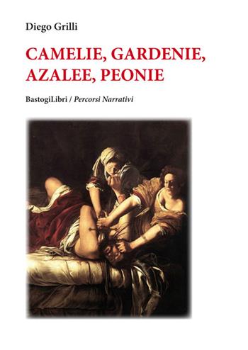 Camelie, gardenie, azalee, peonie - Diego Grilli - Libro BastogiLibri 2017, Percorsi narrativi | Libraccio.it