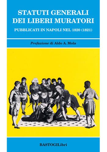 Statuti generali dei Liberi Muratori pubblicati in Napoli nel 1820 (1821)  - Libro BastogiLibri 2017, Studi esoterici | Libraccio.it