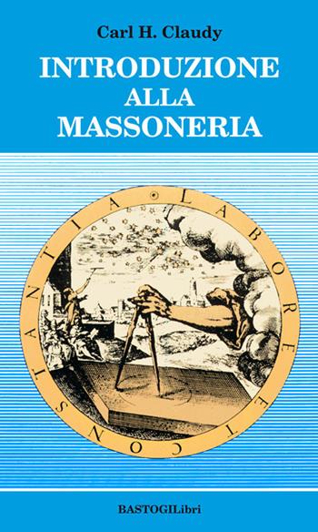Introduzione alla massoneria - Carl H. Claudy - Libro BastogiLibri 2017, Studi esoterici | Libraccio.it